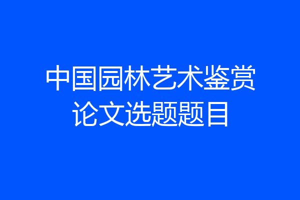 中国园林艺术鉴赏论文选题题目