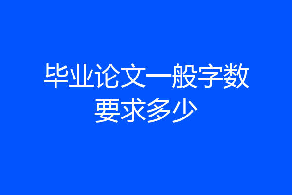 毕业论文一般字数要求多少