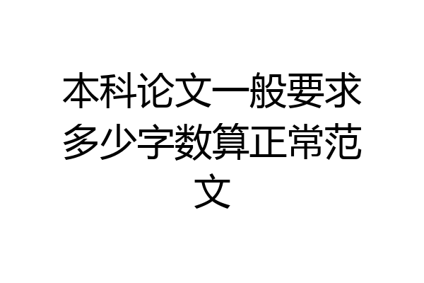 本科论文一般要求多少字数算正常范文