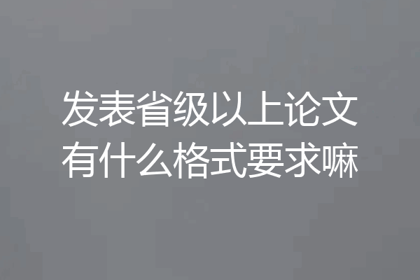 发表省级以上论文有什么格式要求嘛