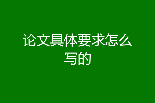 论文具体要求怎么写的