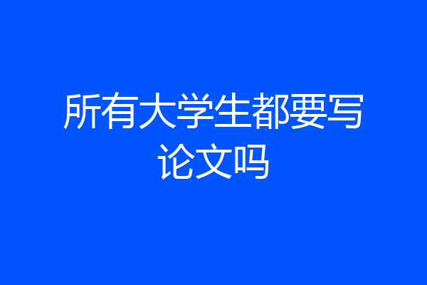 所有大学生都要写论文吗