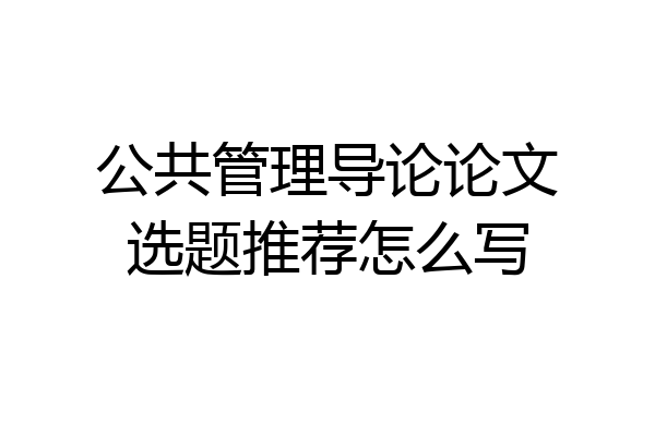 公共管理导论论文选题推荐怎么写