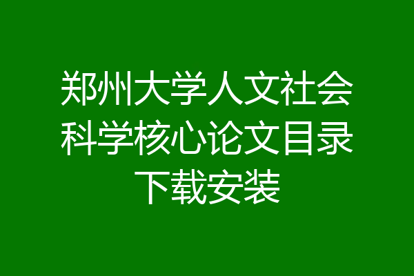 郑州大学人文社会科学核心论文目录下载安装