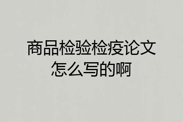 商品检验检疫论文怎么写的啊