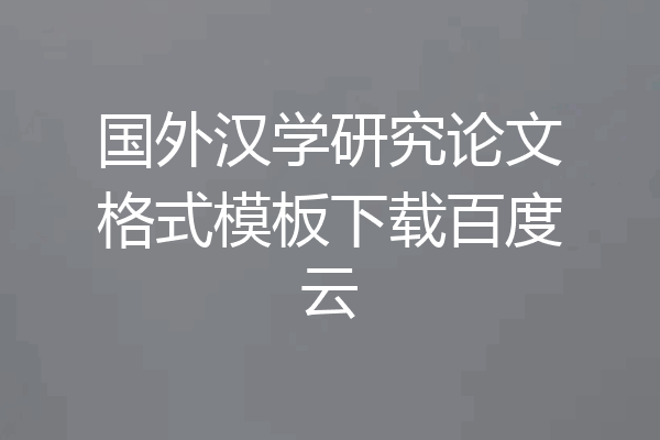 国外汉学研究论文格式模板下载百度云