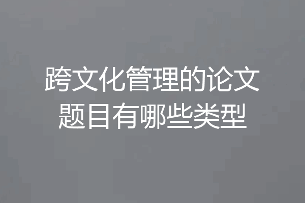跨文化管理的论文题目有哪些类型