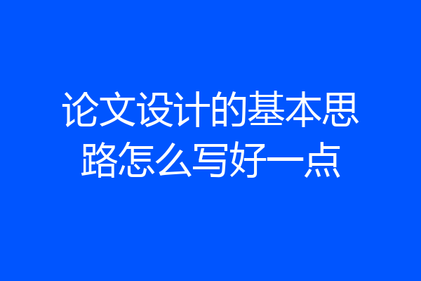 论文设计的基本思路怎么写好一点