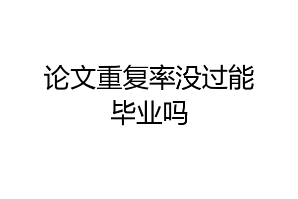 论文重复率没过能毕业吗