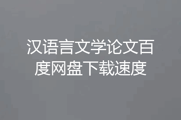 汉语言文学论文百度网盘下载速度
