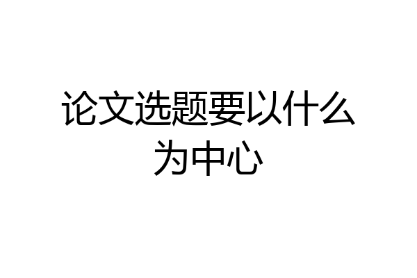 论文选题要以什么为中心