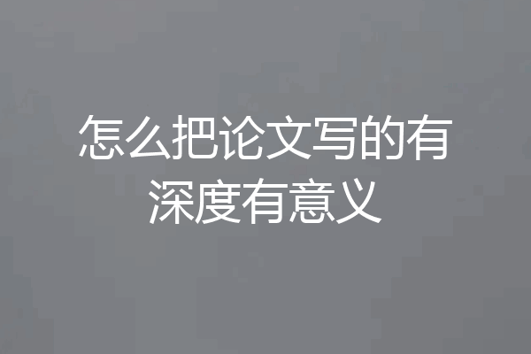 怎么把论文写的有深度有意义