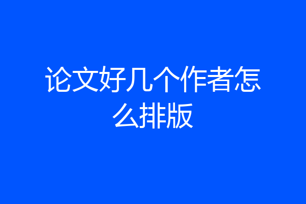 论文好几个作者怎么排版