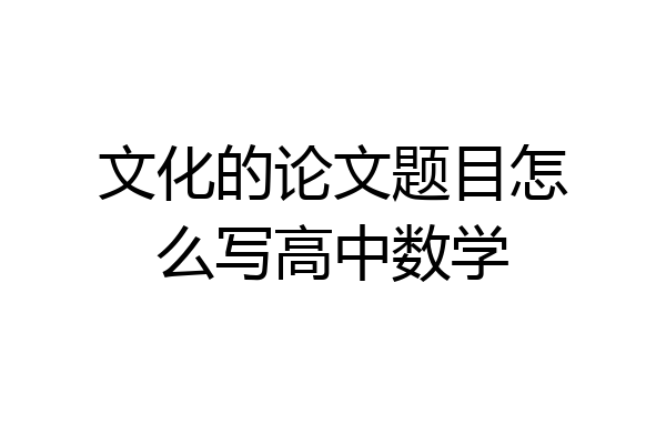 文化的论文题目怎么写高中数学