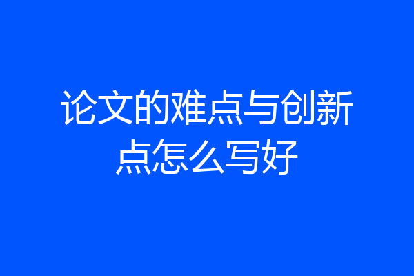 论文的难点与创新点怎么写好
