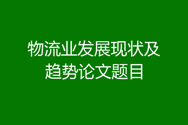 物流业发展现状及趋势论文题目