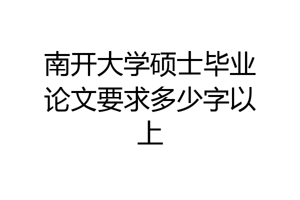 南开大学硕士毕业论文要求多少字以上