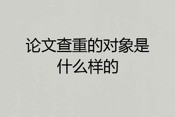 论文查重的对象是什么样的