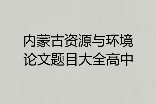 内蒙古资源与环境论文题目大全高中