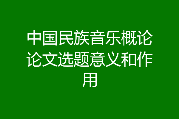 中国民族音乐概论论文选题意义和作用