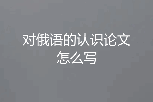 对俄语的认识论文怎么写