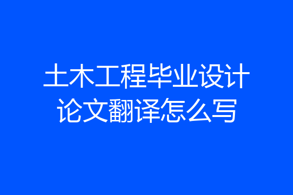 土木工程毕业设计论文翻译怎么写