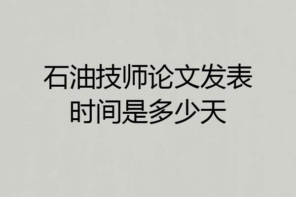 石油技师论文发表时间是多少天