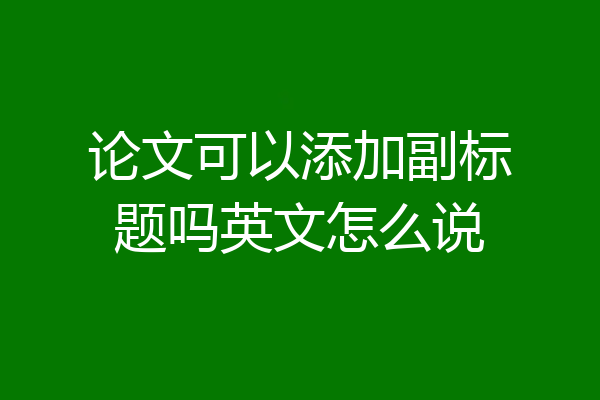 论文可以添加副标题吗英文怎么说