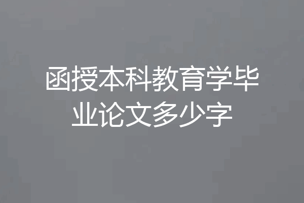 函授本科教育学毕业论文多少字