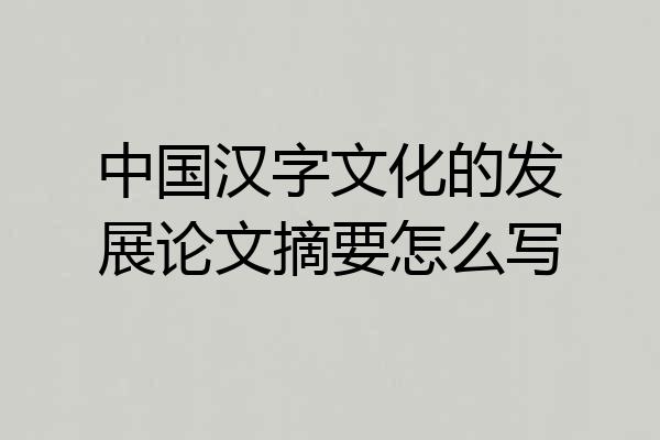 中国汉字文化的发展论文摘要怎么写
