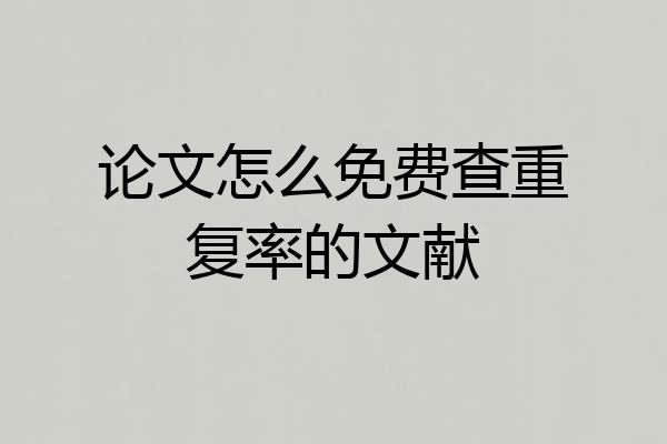 论文怎么免费查重复率的文献