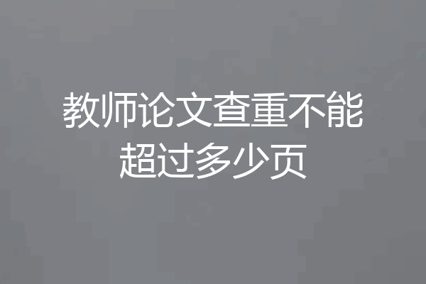 教师论文查重不能超过多少页