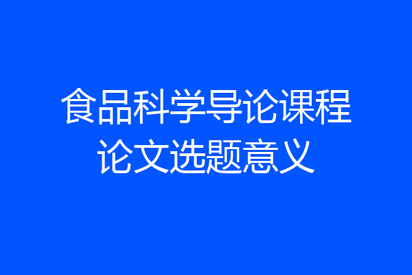 食品科学导论课程论文选题意义