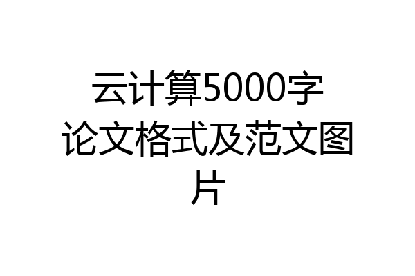 云计算5000字论文格式及范文图片