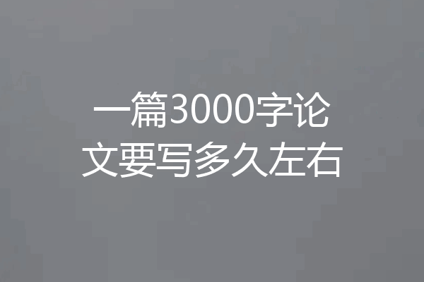 一篇3000字论文要写多久左右