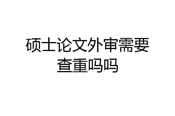 硕士论文外审需要查重吗吗