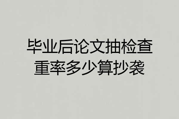 毕业后论文抽检查重率多少算抄袭