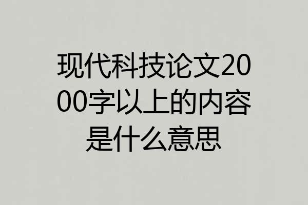 现代科技论文2000字以上的内容是什么意思