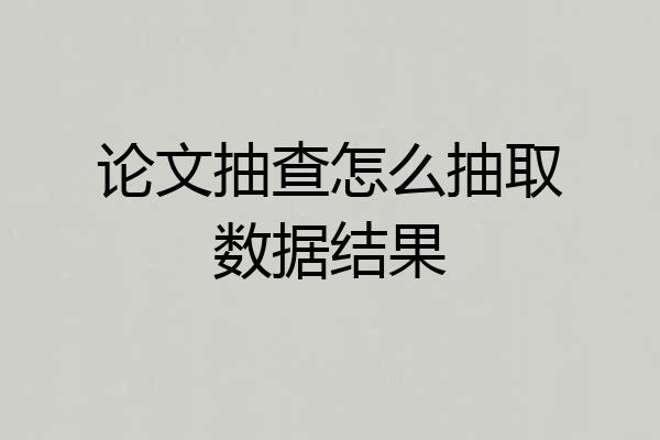 论文抽查怎么抽取数据结果