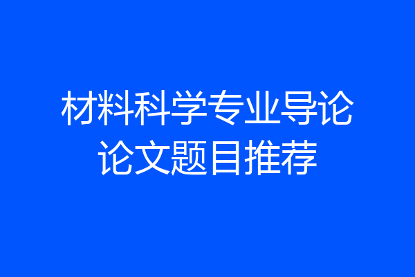 材料科学专业导论论文题目推荐