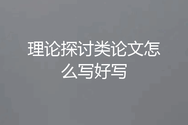理论探讨类论文怎么写好写