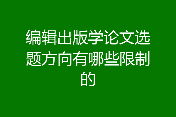 编辑出版学论文选题方向有哪些限制的