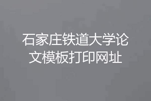 石家庄铁道大学论文模板打印网址