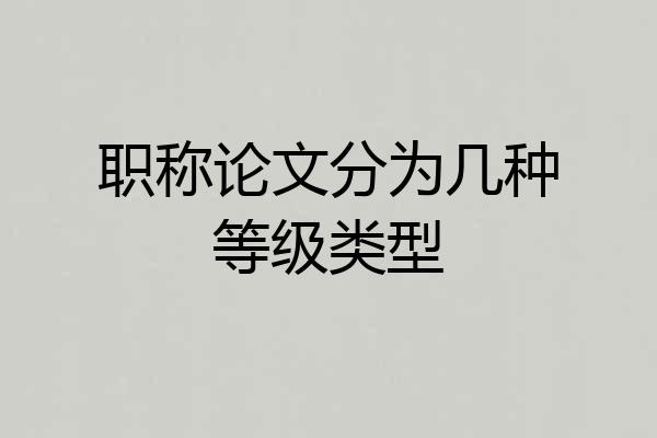 职称论文分为几种等级类型