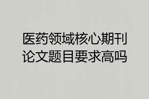 医药领域核心期刊论文题目要求高吗