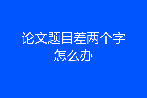 论文题目差两个字怎么办