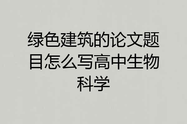 绿色建筑的论文题目怎么写高中生物科学