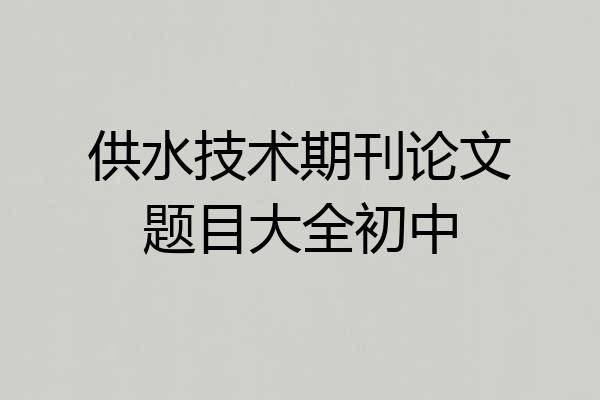 供水技术期刊论文题目大全初中