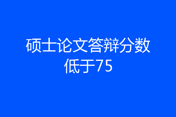硕士论文答辩分数低于75