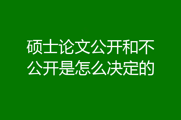 硕士论文公开和不公开是怎么决定的